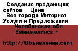 Создание продающих сайтов  › Цена ­ 5000-10000 - Все города Интернет » Услуги и Предложения   . Челябинская обл.,Еманжелинск г.